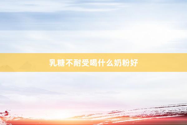 乳糖不耐受喝什么奶粉好