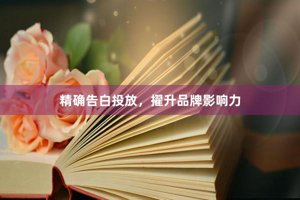 精确告白投放，擢升品牌影响力