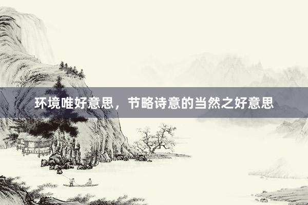环境唯好意思，节略诗意的当然之好意思